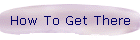 How To Get There
